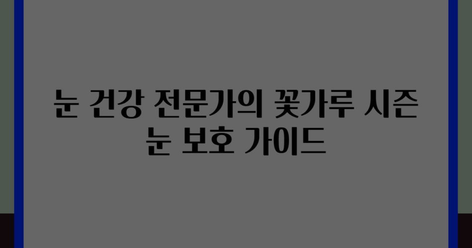 눈 건강 전문가의 꽃가루 시즌 눈 보호 가이드