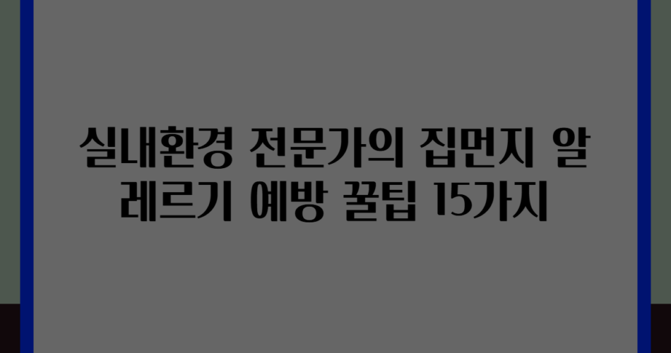 실내환경 전문가의 집먼지 알레르기 예방 꿀팁 15가지