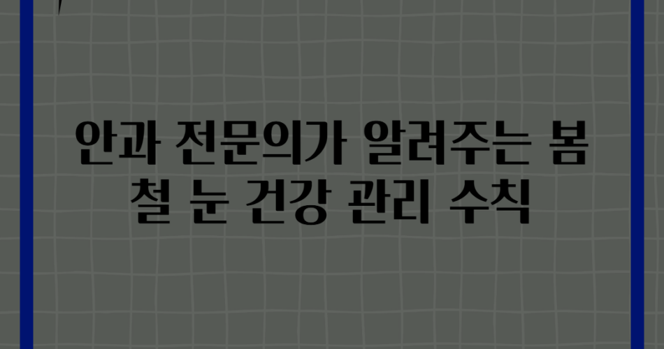 안과 전문의가 알려주는 봄철 눈 건강 관리 수칙