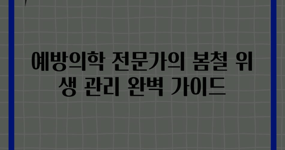 예방의학 전문가의 봄철 위생 관리 완벽 가이드