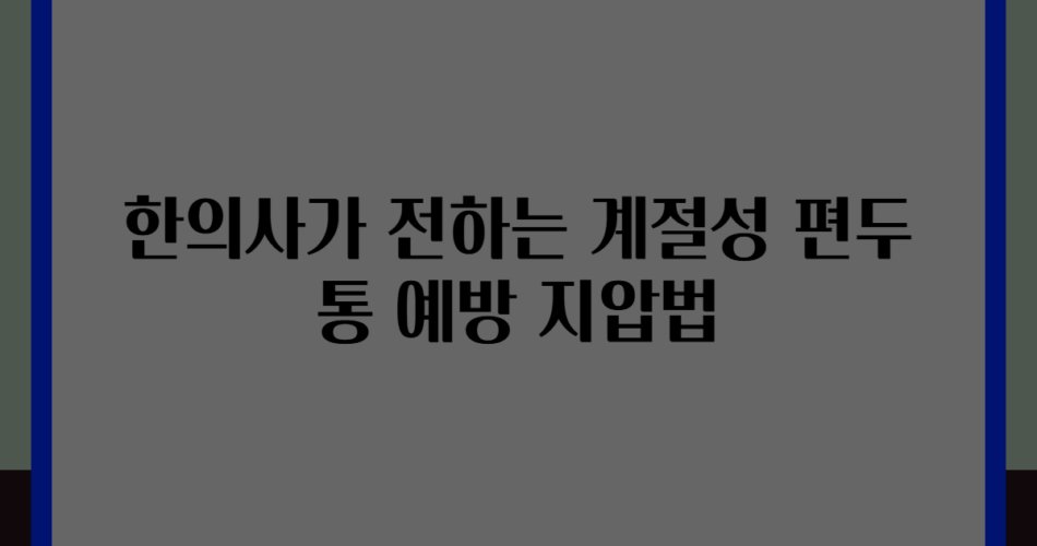 한의사가 전하는 계절성 편두통 예방 지압법