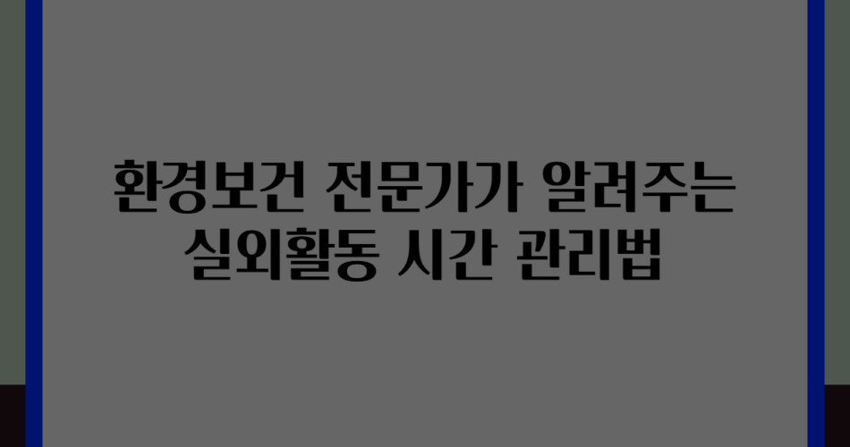 환경보건 전문가가 알려주는 실외활동 시간 관리법